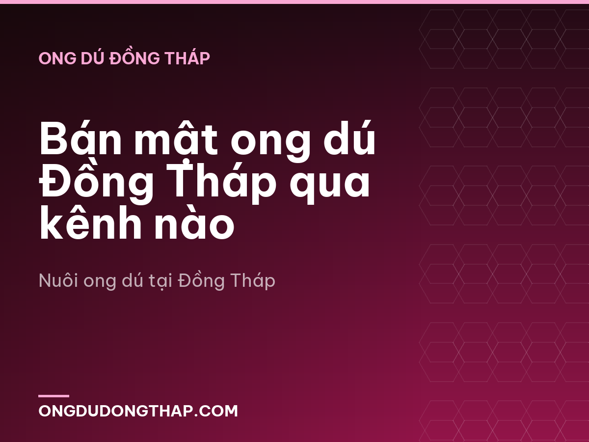 Bán mật ong dú Đồng Tháp qua kênh nào