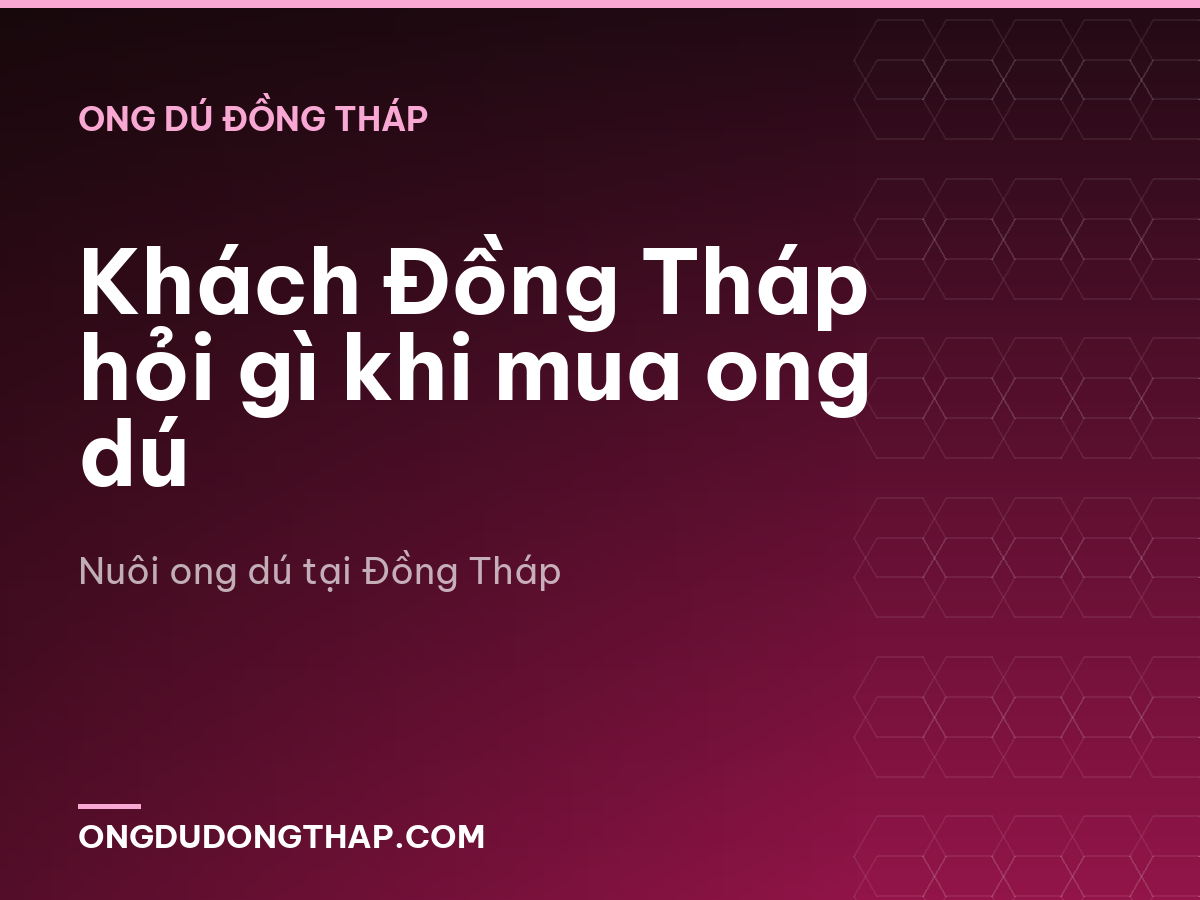 Khách Đồng Tháp hỏi gì khi mua ong dú